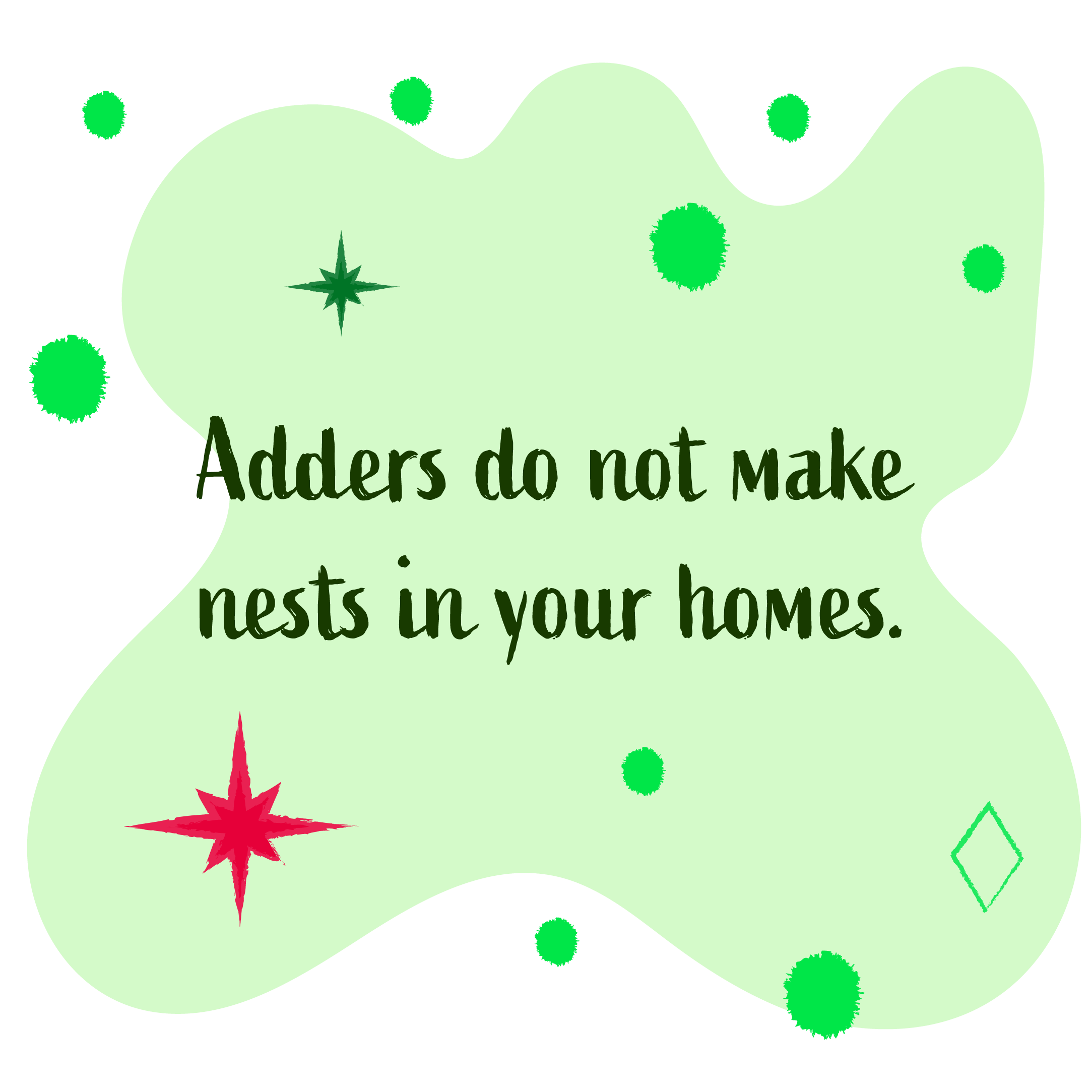 Adders do not make nests in your homes.