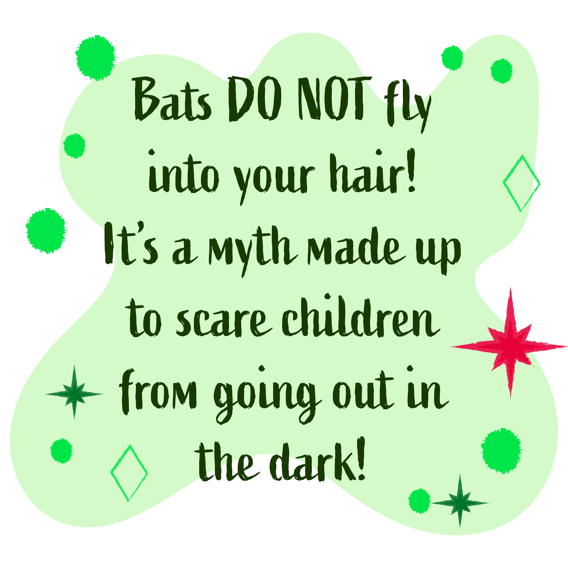 Bats do not fly into your hair. It's a myth made up to scare children (and adults) from out in the dark.